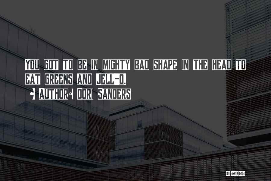 Dori Sanders Quotes: You Got To Be In Mighty Bad Shape In The Head To Eat Greens And Jell-o.