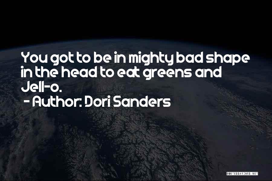 Dori Sanders Quotes: You Got To Be In Mighty Bad Shape In The Head To Eat Greens And Jell-o.