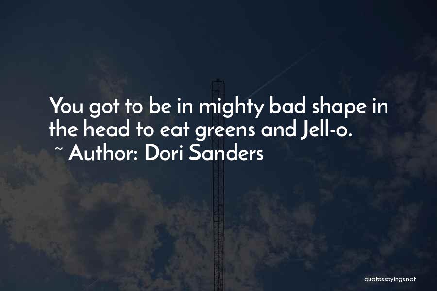 Dori Sanders Quotes: You Got To Be In Mighty Bad Shape In The Head To Eat Greens And Jell-o.