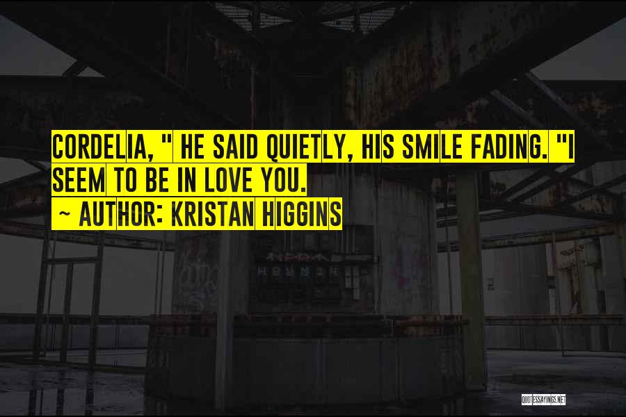 Kristan Higgins Quotes: Cordelia, He Said Quietly, His Smile Fading. I Seem To Be In Love You.
