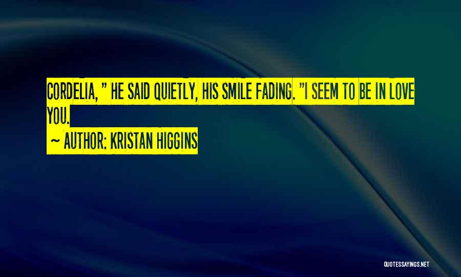 Kristan Higgins Quotes: Cordelia, He Said Quietly, His Smile Fading. I Seem To Be In Love You.