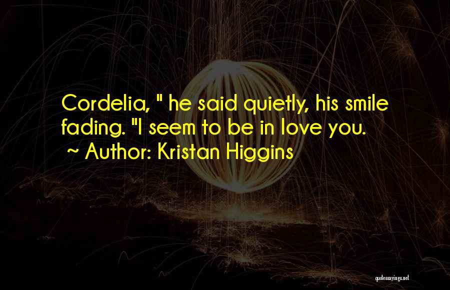 Kristan Higgins Quotes: Cordelia, He Said Quietly, His Smile Fading. I Seem To Be In Love You.