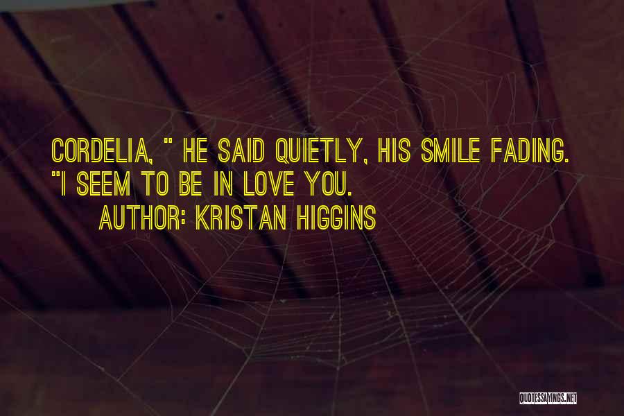 Kristan Higgins Quotes: Cordelia, He Said Quietly, His Smile Fading. I Seem To Be In Love You.