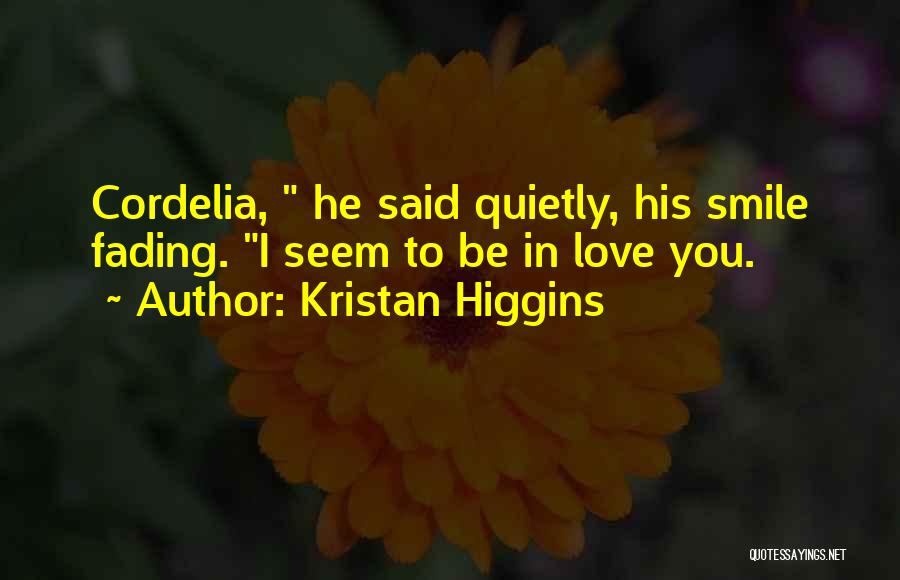 Kristan Higgins Quotes: Cordelia, He Said Quietly, His Smile Fading. I Seem To Be In Love You.