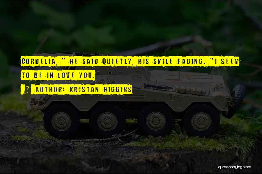 Kristan Higgins Quotes: Cordelia, He Said Quietly, His Smile Fading. I Seem To Be In Love You.