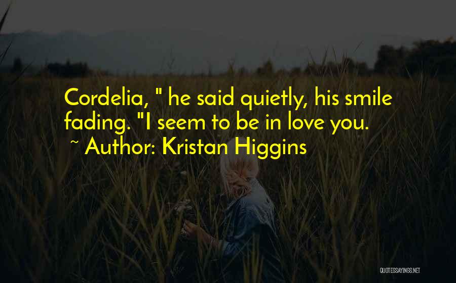 Kristan Higgins Quotes: Cordelia, He Said Quietly, His Smile Fading. I Seem To Be In Love You.