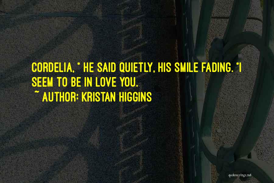 Kristan Higgins Quotes: Cordelia, He Said Quietly, His Smile Fading. I Seem To Be In Love You.