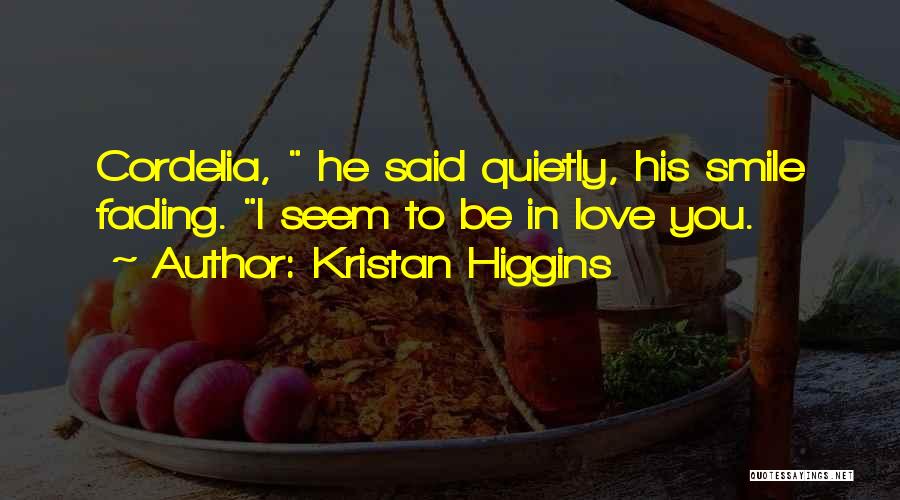 Kristan Higgins Quotes: Cordelia, He Said Quietly, His Smile Fading. I Seem To Be In Love You.