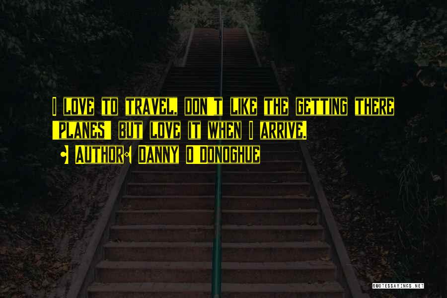 Danny O'Donoghue Quotes: I Love To Travel, Don't Like The Getting There 'planes' But Love It When I Arrive.