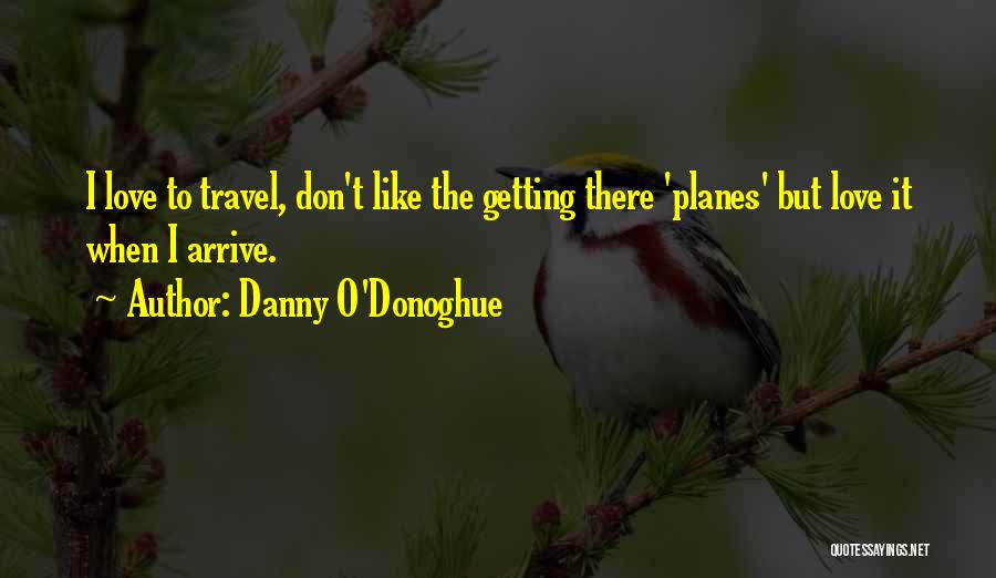 Danny O'Donoghue Quotes: I Love To Travel, Don't Like The Getting There 'planes' But Love It When I Arrive.