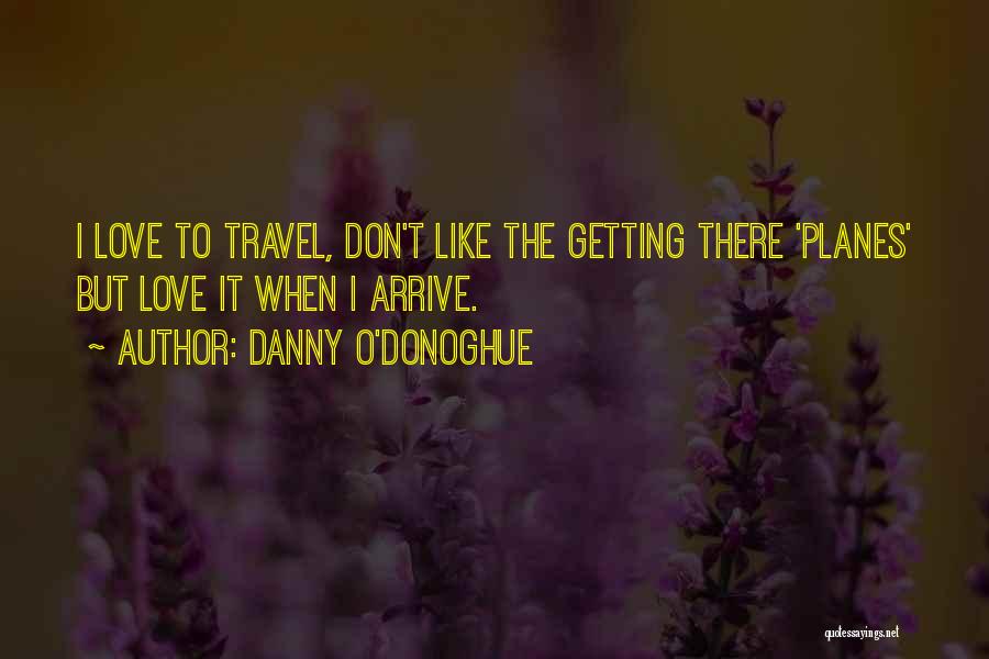 Danny O'Donoghue Quotes: I Love To Travel, Don't Like The Getting There 'planes' But Love It When I Arrive.