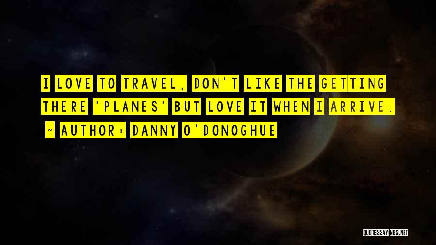 Danny O'Donoghue Quotes: I Love To Travel, Don't Like The Getting There 'planes' But Love It When I Arrive.