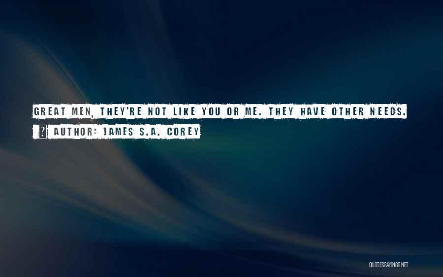 James S.A. Corey Quotes: Great Men, They're Not Like You Or Me. They Have Other Needs. Other Rhythms. It's What Sets Them Apart. But