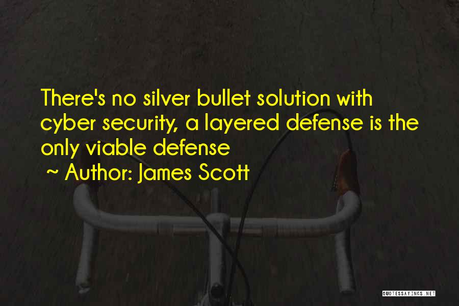 James Scott Quotes: There's No Silver Bullet Solution With Cyber Security, A Layered Defense Is The Only Viable Defense