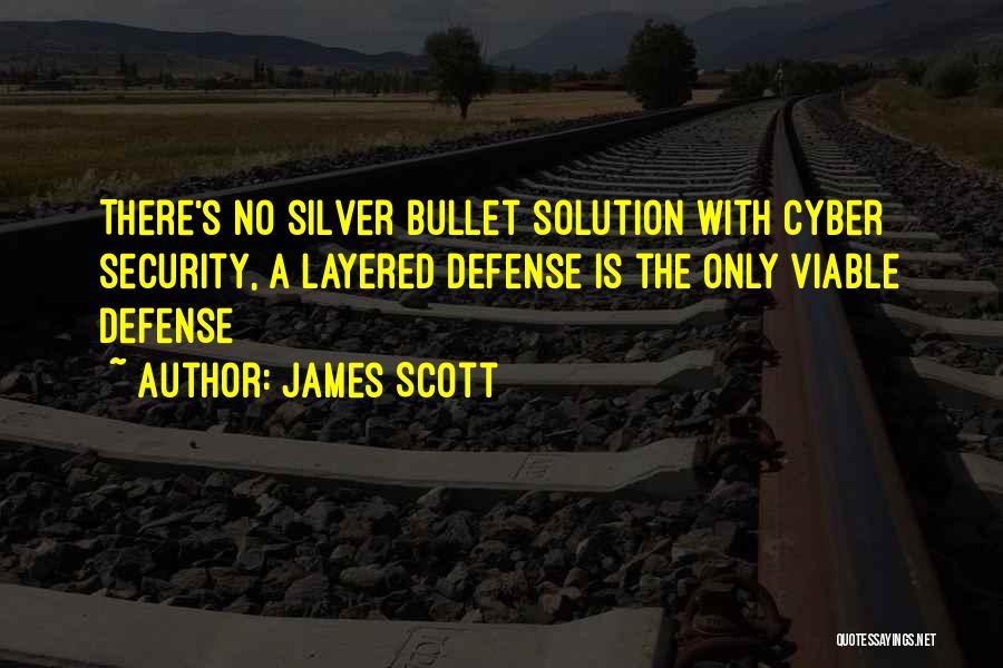 James Scott Quotes: There's No Silver Bullet Solution With Cyber Security, A Layered Defense Is The Only Viable Defense