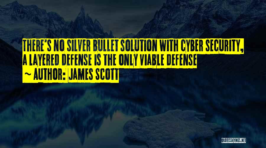 James Scott Quotes: There's No Silver Bullet Solution With Cyber Security, A Layered Defense Is The Only Viable Defense