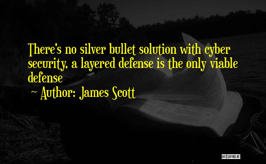 James Scott Quotes: There's No Silver Bullet Solution With Cyber Security, A Layered Defense Is The Only Viable Defense