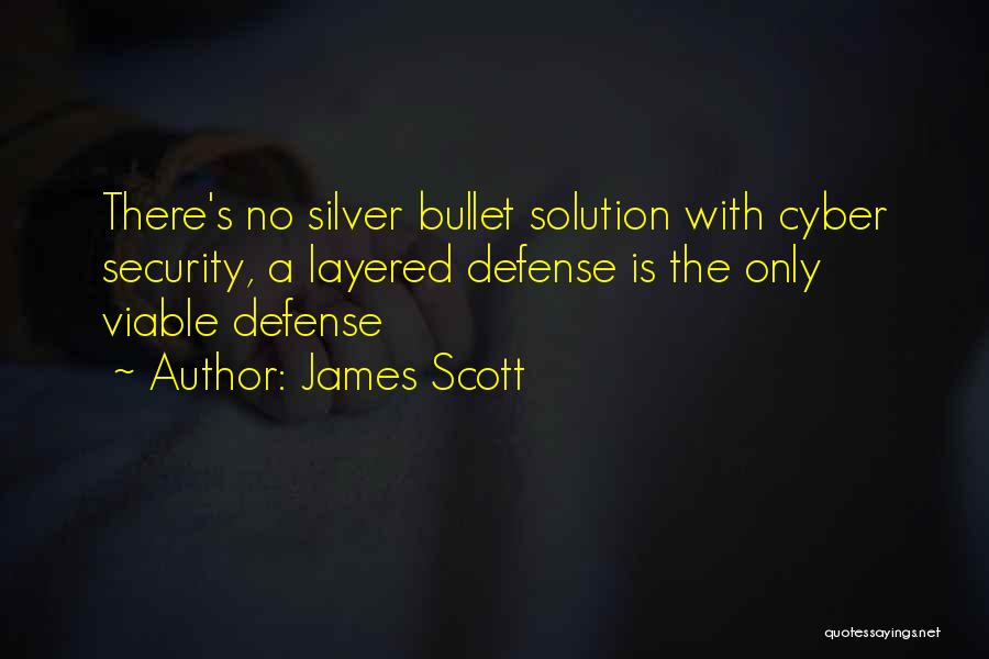 James Scott Quotes: There's No Silver Bullet Solution With Cyber Security, A Layered Defense Is The Only Viable Defense