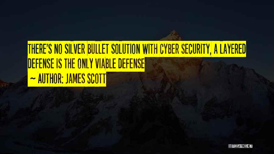 James Scott Quotes: There's No Silver Bullet Solution With Cyber Security, A Layered Defense Is The Only Viable Defense