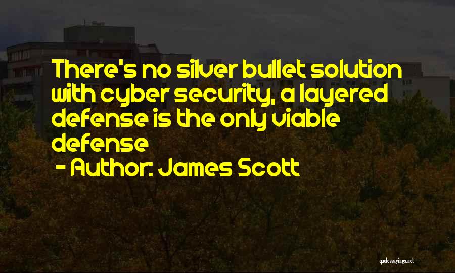 James Scott Quotes: There's No Silver Bullet Solution With Cyber Security, A Layered Defense Is The Only Viable Defense