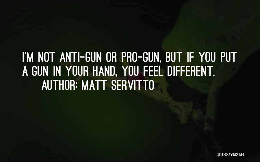 Matt Servitto Quotes: I'm Not Anti-gun Or Pro-gun, But If You Put A Gun In Your Hand, You Feel Different.