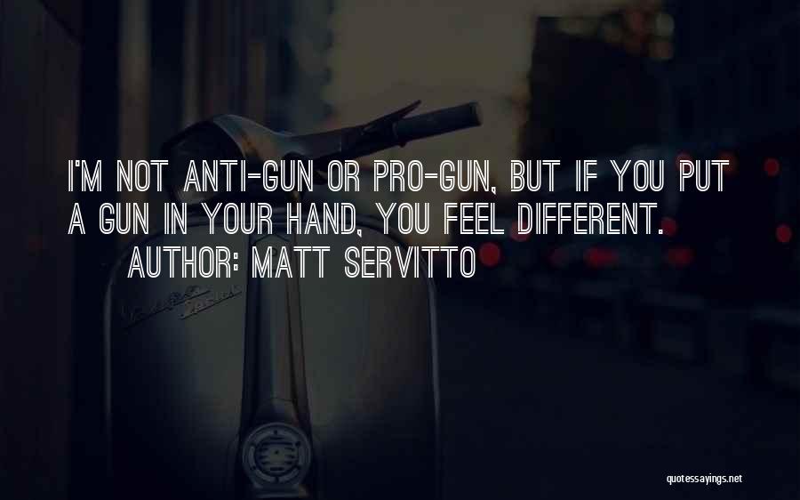 Matt Servitto Quotes: I'm Not Anti-gun Or Pro-gun, But If You Put A Gun In Your Hand, You Feel Different.