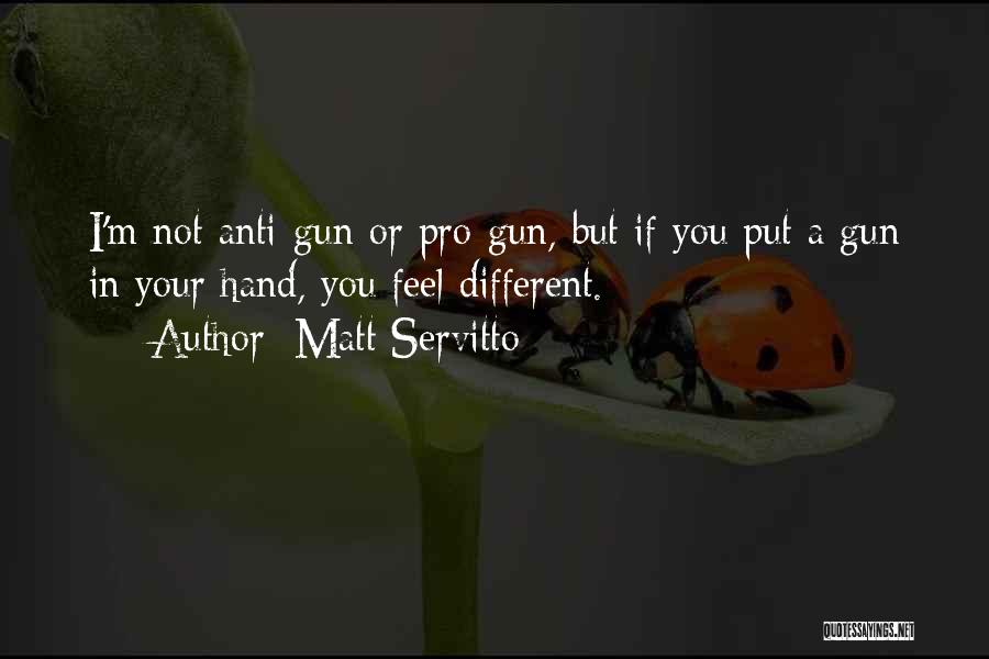 Matt Servitto Quotes: I'm Not Anti-gun Or Pro-gun, But If You Put A Gun In Your Hand, You Feel Different.