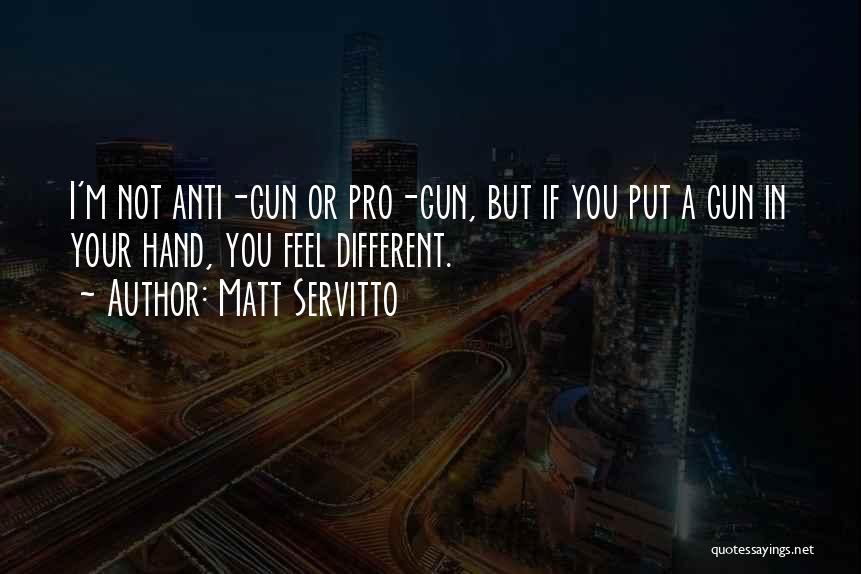 Matt Servitto Quotes: I'm Not Anti-gun Or Pro-gun, But If You Put A Gun In Your Hand, You Feel Different.