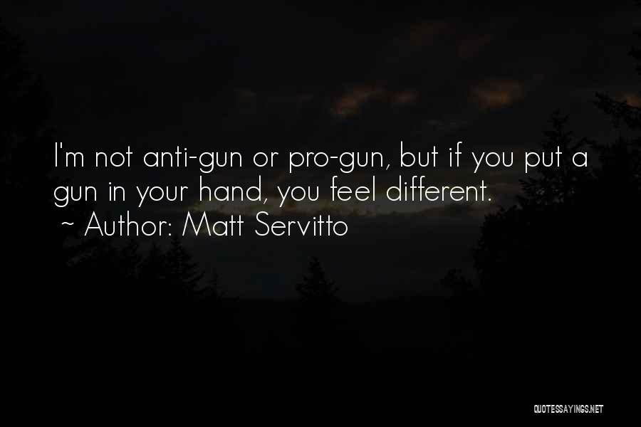 Matt Servitto Quotes: I'm Not Anti-gun Or Pro-gun, But If You Put A Gun In Your Hand, You Feel Different.