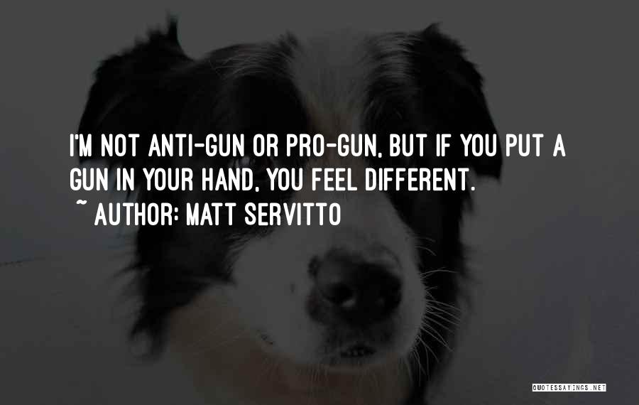 Matt Servitto Quotes: I'm Not Anti-gun Or Pro-gun, But If You Put A Gun In Your Hand, You Feel Different.