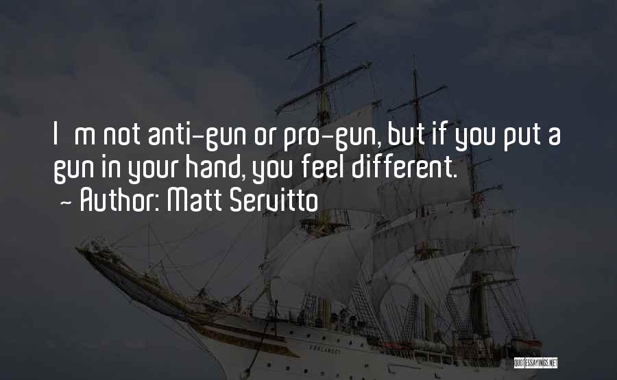 Matt Servitto Quotes: I'm Not Anti-gun Or Pro-gun, But If You Put A Gun In Your Hand, You Feel Different.