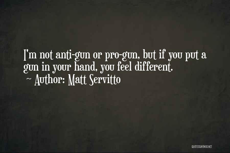 Matt Servitto Quotes: I'm Not Anti-gun Or Pro-gun, But If You Put A Gun In Your Hand, You Feel Different.