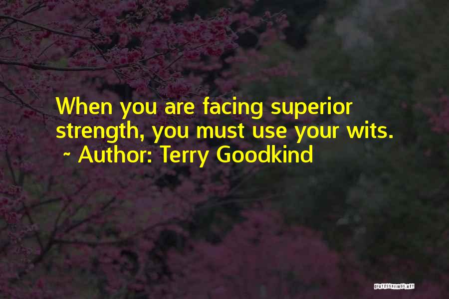 Terry Goodkind Quotes: When You Are Facing Superior Strength, You Must Use Your Wits.