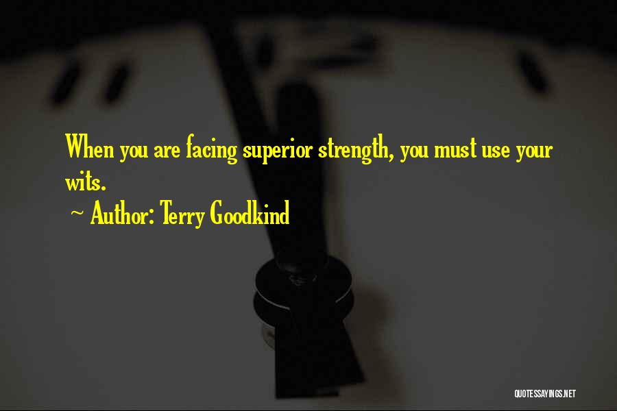 Terry Goodkind Quotes: When You Are Facing Superior Strength, You Must Use Your Wits.