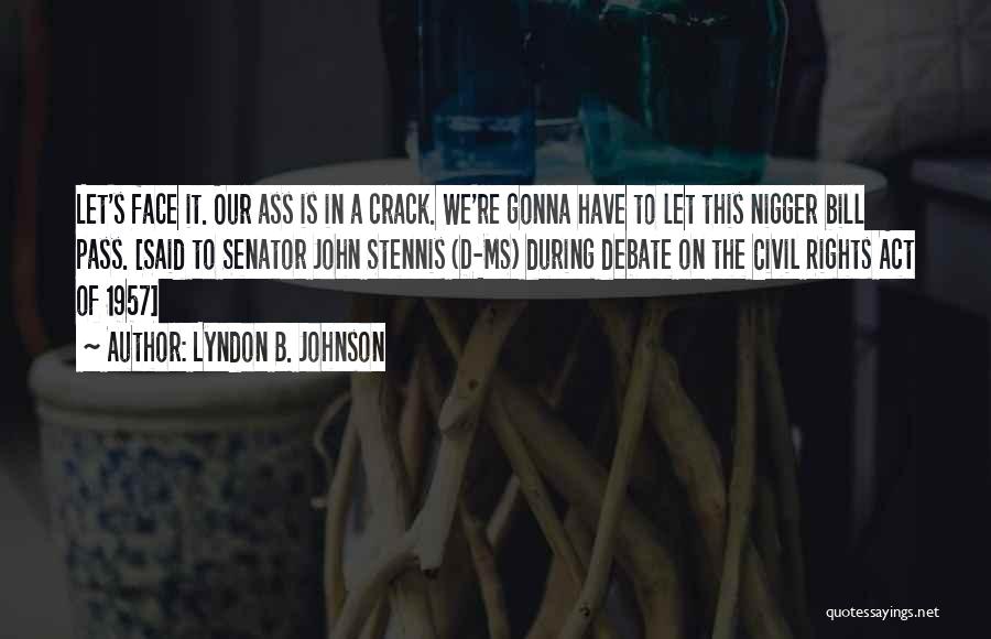 Lyndon B. Johnson Quotes: Let's Face It. Our Ass Is In A Crack. We're Gonna Have To Let This Nigger Bill Pass. [said To