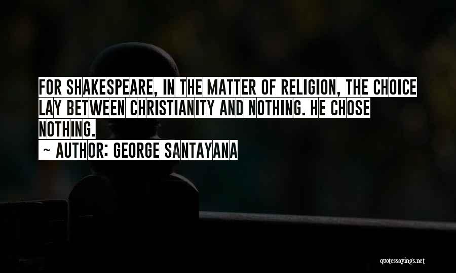 George Santayana Quotes: For Shakespeare, In The Matter Of Religion, The Choice Lay Between Christianity And Nothing. He Chose Nothing.