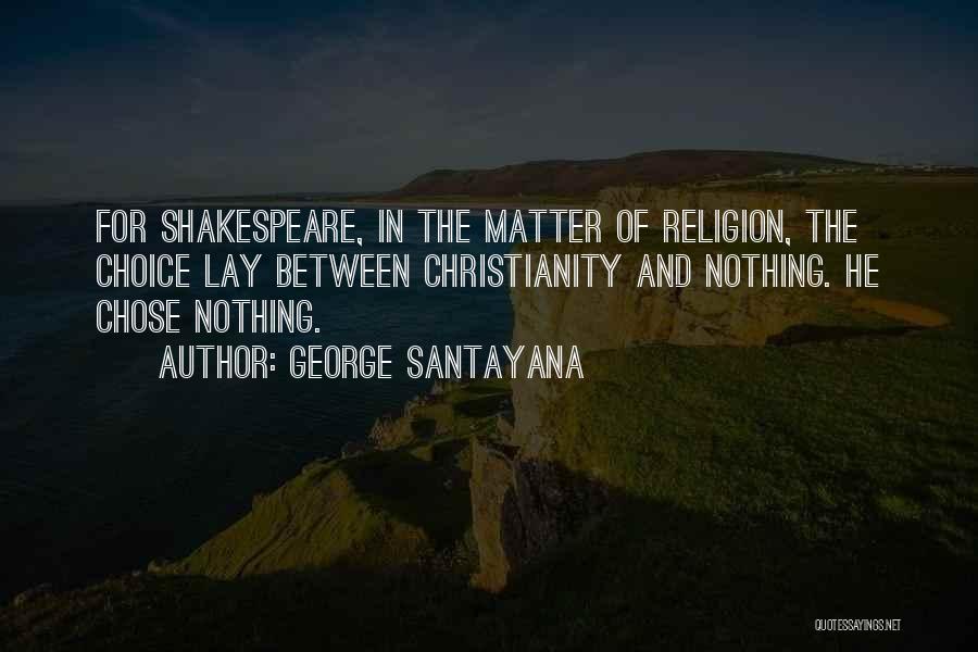 George Santayana Quotes: For Shakespeare, In The Matter Of Religion, The Choice Lay Between Christianity And Nothing. He Chose Nothing.