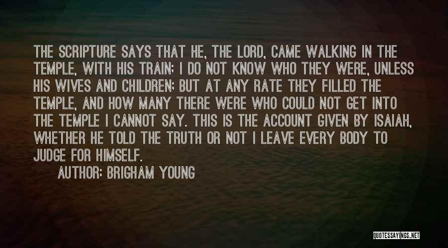 Brigham Young Quotes: The Scripture Says That He, The Lord, Came Walking In The Temple, With His Train; I Do Not Know Who