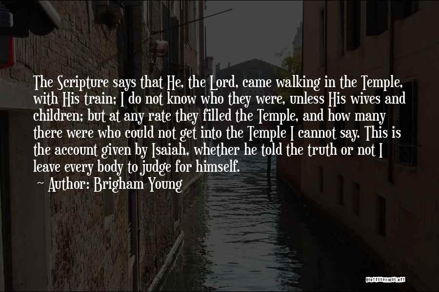 Brigham Young Quotes: The Scripture Says That He, The Lord, Came Walking In The Temple, With His Train; I Do Not Know Who