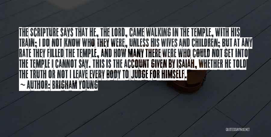 Brigham Young Quotes: The Scripture Says That He, The Lord, Came Walking In The Temple, With His Train; I Do Not Know Who