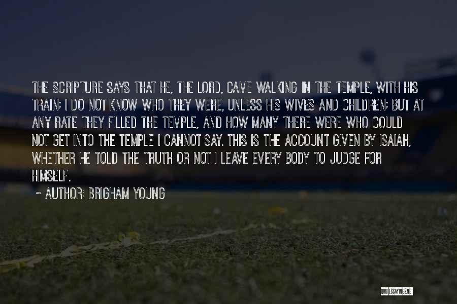 Brigham Young Quotes: The Scripture Says That He, The Lord, Came Walking In The Temple, With His Train; I Do Not Know Who