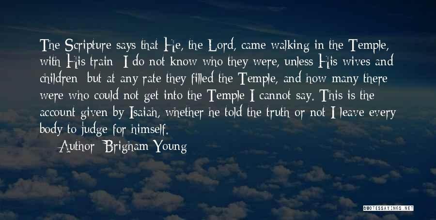 Brigham Young Quotes: The Scripture Says That He, The Lord, Came Walking In The Temple, With His Train; I Do Not Know Who