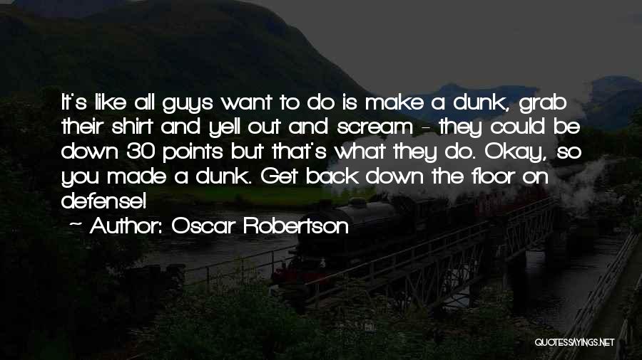 Oscar Robertson Quotes: It's Like All Guys Want To Do Is Make A Dunk, Grab Their Shirt And Yell Out And Scream -