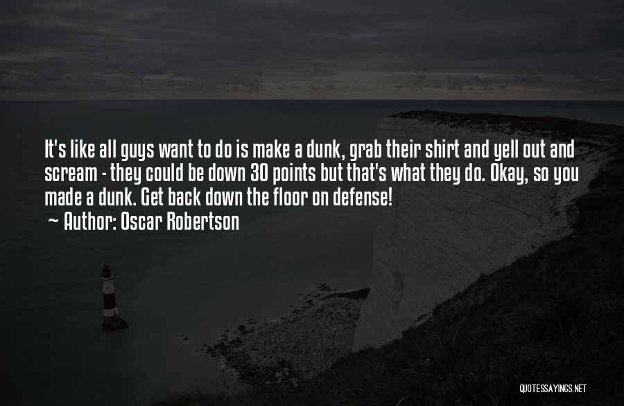 Oscar Robertson Quotes: It's Like All Guys Want To Do Is Make A Dunk, Grab Their Shirt And Yell Out And Scream -