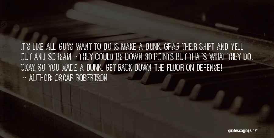 Oscar Robertson Quotes: It's Like All Guys Want To Do Is Make A Dunk, Grab Their Shirt And Yell Out And Scream -