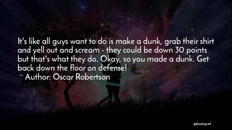 Oscar Robertson Quotes: It's Like All Guys Want To Do Is Make A Dunk, Grab Their Shirt And Yell Out And Scream -