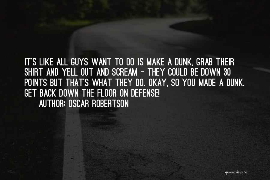 Oscar Robertson Quotes: It's Like All Guys Want To Do Is Make A Dunk, Grab Their Shirt And Yell Out And Scream -