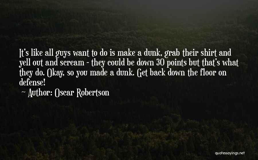 Oscar Robertson Quotes: It's Like All Guys Want To Do Is Make A Dunk, Grab Their Shirt And Yell Out And Scream -