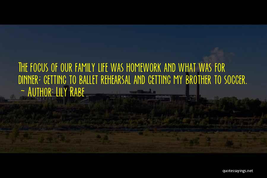 Lily Rabe Quotes: The Focus Of Our Family Life Was Homework And What Was For Dinner; Getting To Ballet Rehearsal And Getting My