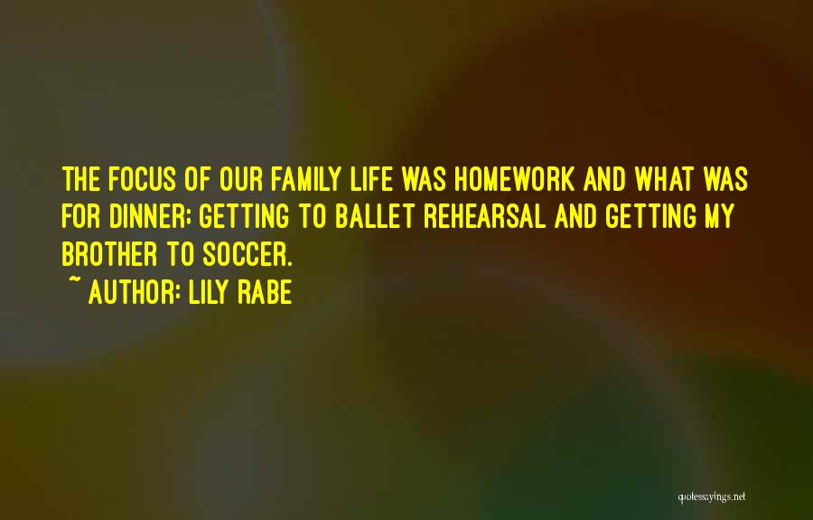 Lily Rabe Quotes: The Focus Of Our Family Life Was Homework And What Was For Dinner; Getting To Ballet Rehearsal And Getting My